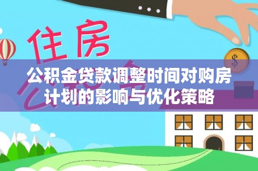 郓城公积金贷款调整时间对购房计划的影响与优化策略