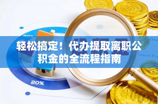 郓城轻松搞定！代办提取离职公积金的全流程指南