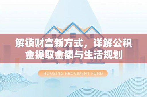 郓城解锁财富新方式，详解公积金提取金额与生活规划