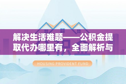 郓城解决生活难题——公积金提取代办哪里有，全面解析与服务推荐