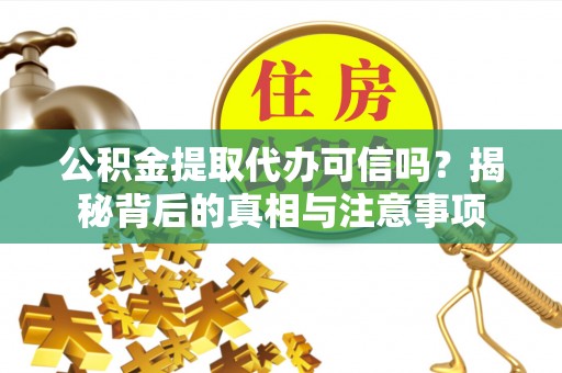 郓城公积金提取代办可信吗？揭秘背后的真相与注意事项