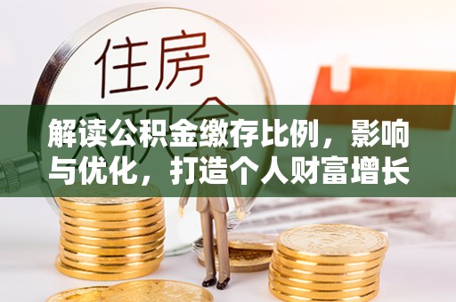 郓城解读公积金缴存比例，影响与优化，打造个人财富增长新引擎