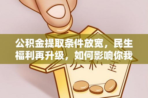郓城公积金提取条件放宽，民生福利再升级，如何影响你我生活？