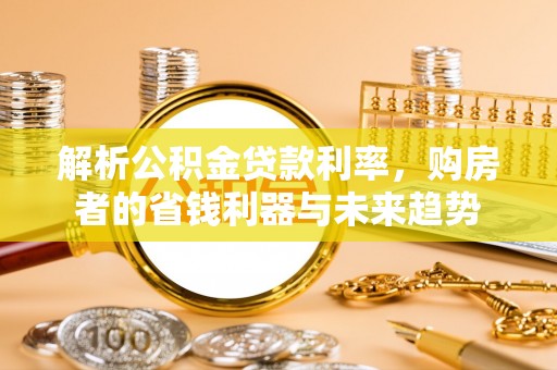 郓城解析公积金贷款利率，购房者的省钱利器与未来趋势