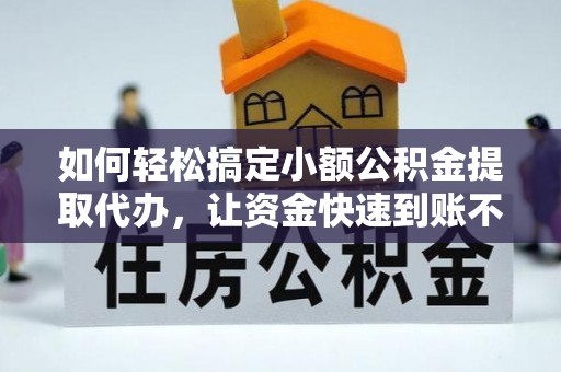 郓城如何轻松搞定小额公积金提取代办，让资金快速到账不是梦