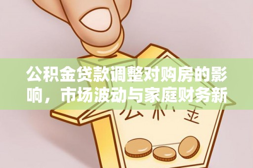 郓城公积金贷款调整对购房的影响，市场波动与家庭财务新趋势