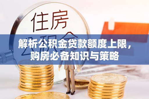 郓城解析公积金贷款额度上限，购房必备知识与策略