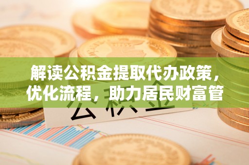 郓城解读公积金提取代办政策，优化流程，助力居民财富管理