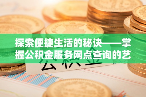 郓城探索便捷生活的秘诀——掌握公积金服务网点查询的艺术