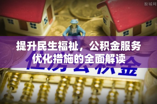 郓城提升民生福祉，公积金服务优化措施的全面解读