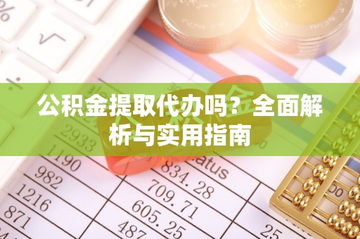 郓城公积金提取代办吗？全面解析与实用指南