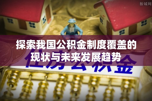 郓城探索我国公积金制度覆盖的现状与未来发展趋势