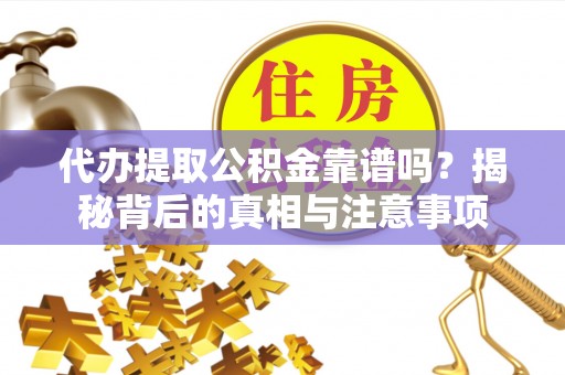 郓城代办提取公积金靠谱吗？揭秘背后的真相与注意事项