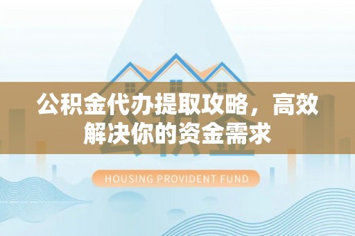 郓城公积金代办提取攻略，高效解决你的资金需求