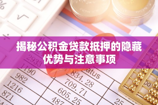 郓城揭秘公积金贷款抵押的隐藏优势与注意事项