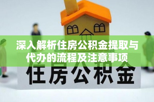 郓城深入解析住房公积金提取与代办的流程及注意事项