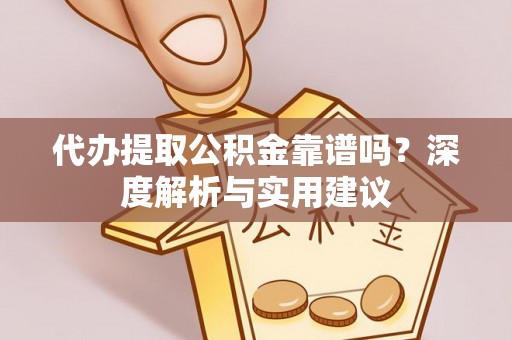 郓城代办提取公积金靠谱吗？深度解析与实用建议