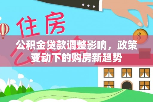 郓城公积金贷款调整影响，政策变动下的购房新趋势