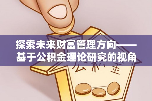 郓城探索未来财富管理方向——基于公积金理论研究的视角