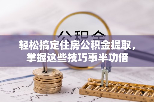 郓城轻松搞定住房公积金提取，掌握这些技巧事半功倍