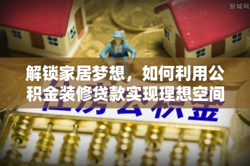 郓城解锁家居梦想，如何利用公积金装修贷款实现理想空间