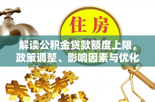郓城解读公积金贷款额度上限，政策调整、影响因素与优化策略