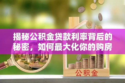 郓城揭秘公积金贷款利率背后的秘密，如何最大化你的购房优势