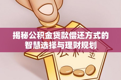 郓城揭秘公积金贷款偿还方式的智慧选择与理财规划