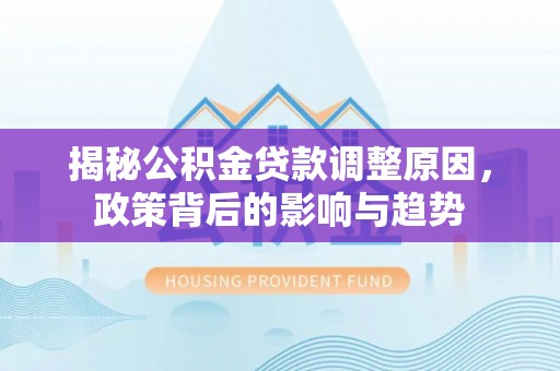郓城揭秘公积金贷款调整原因，政策背后的影响与趋势
