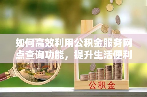 郓城如何高效利用公积金服务网点查询功能，提升生活便利性