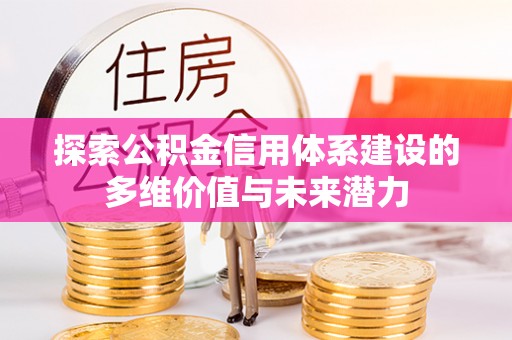 郓城探索公积金信用体系建设的多维价值与未来潜力