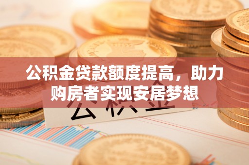 郓城公积金贷款额度提高，助力购房者实现安居梦想