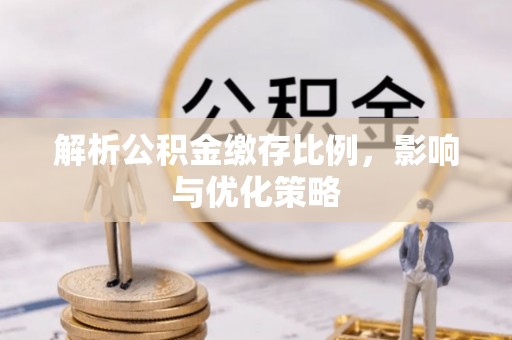 郓城解析公积金缴存比例，影响与优化策略