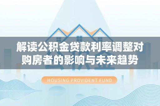 郓城解读公积金贷款利率调整对购房者的影响与未来趋势