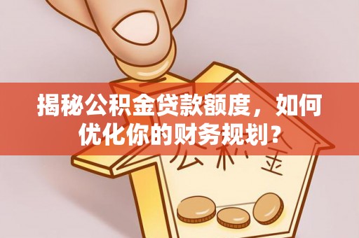 郓城揭秘公积金贷款额度，如何优化你的财务规划？