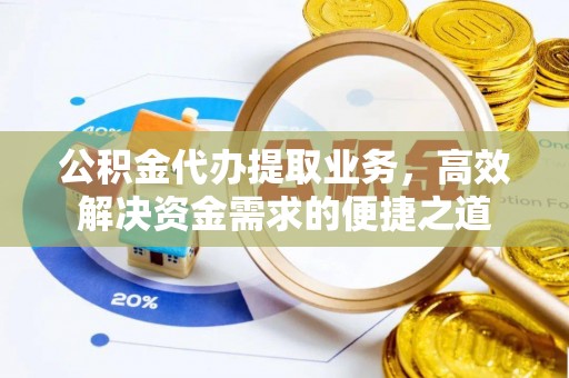 郓城公积金代办提取业务，高效解决资金需求的便捷之道