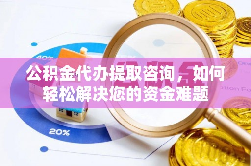 郓城公积金代办提取咨询，如何轻松解决您的资金难题