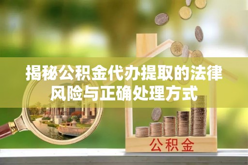 郓城揭秘公积金代办提取的法律风险与正确处理方式