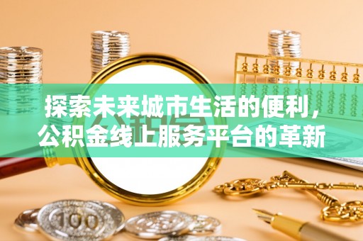 郓城探索未来城市生活的便利，公积金线上服务平台的革新与机遇