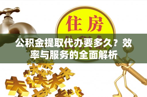 郓城公积金提取代办要多久？效率与服务的全面解析