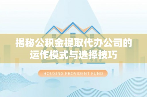 郓城揭秘公积金提取代办公司的运作模式与选择技巧
