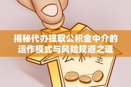 郓城揭秘代办提取公积金中介的运作模式与风险规避之道