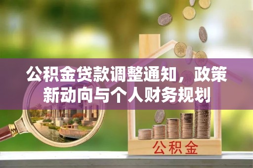 郓城公积金贷款调整通知，政策新动向与个人财务规划