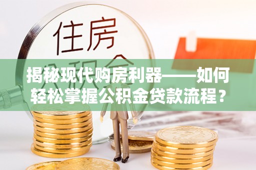 郓城揭秘现代购房利器——如何轻松掌握公积金贷款流程？