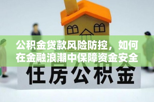 郓城公积金贷款风险防控，如何在金融浪潮中保障资金安全