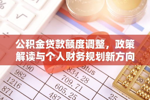 郓城公积金贷款额度调整，政策解读与个人财务规划新方向