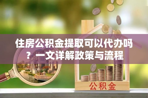 郓城住房公积金提取可以代办吗？一文详解政策与流程