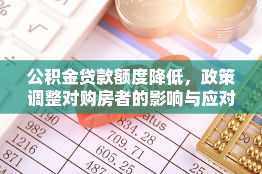 郓城公积金贷款额度降低，政策调整对购房者的影响与应对策略