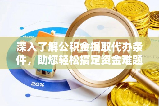 郓城深入了解公积金提取代办条件，助您轻松搞定资金难题
