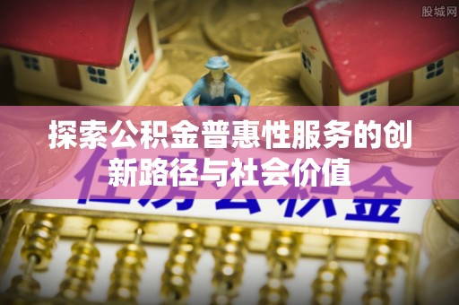 郓城探索公积金普惠性服务的创新路径与社会价值